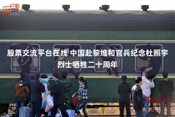 股票交流平台在线 中国赴黎维和官兵纪念杜照宇烈士牺牲二十周年