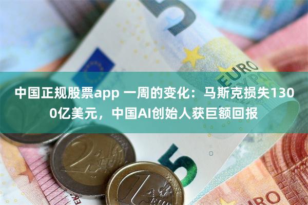 中国正规股票app 一周的变化:马斯克损失1300亿美元,中国AI创始人获巨额回报