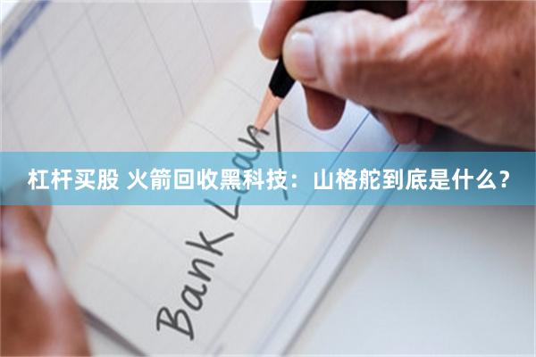 杠杆买股 火箭回收黑科技：山格舵到底是什么？