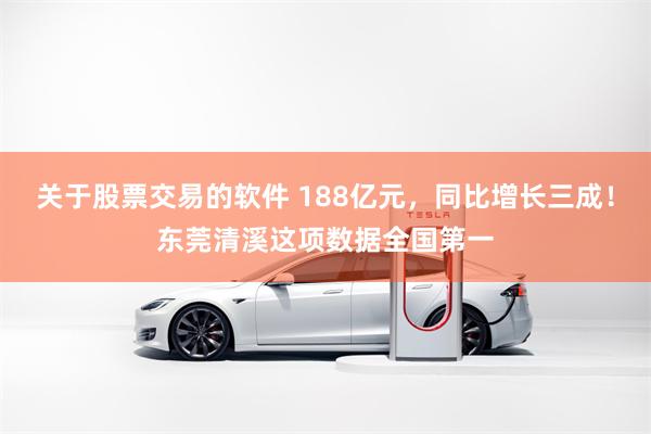 关于股票交易的软件 188亿元，同比增长三成！东莞清溪这项数据全国第一