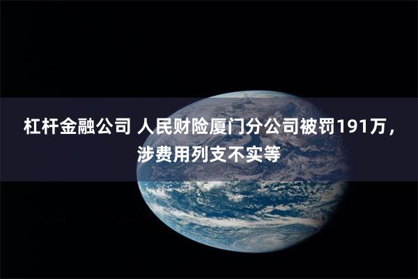 杠杆金融公司 人民财险厦门分公司被罚191万，涉费用列支不实等
