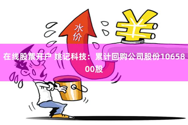在线股票开户 姚记科技：累计回购公司股份1065800股