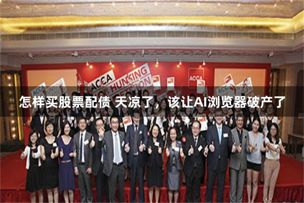 怎样买股票配债 天凉了，该让AI浏览器破产了