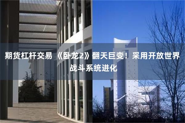 期货杠杆交易 《卧龙2》翻天巨变！采用开放世界 战斗系统进化