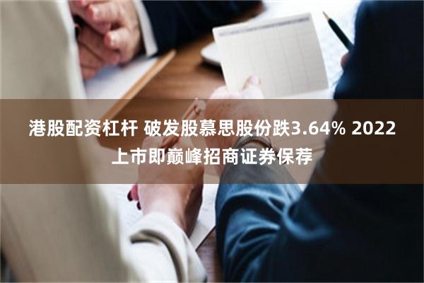 港股配资杠杆 破发股慕思股份跌3.64% 2022上市即巅峰招商证券保荐