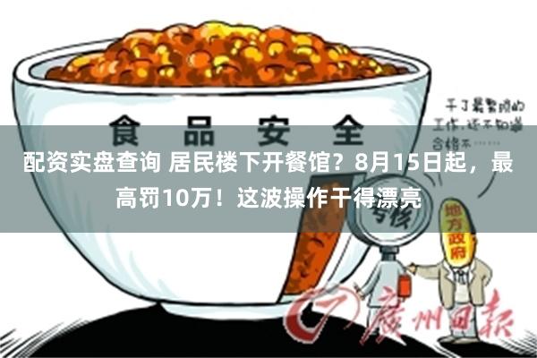 配资实盘查询 居民楼下开餐馆?8月15日起,最高罚10万!这波操作干得漂亮