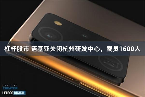 杠杆股市 诺基亚关闭杭州研发中心，裁员1600人