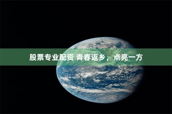 股票专业配资 青春返乡，点亮一方
