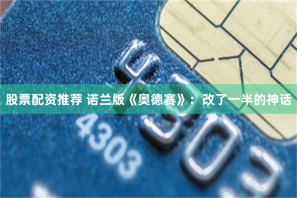 股票配资推荐 诺兰版《奥德赛》：改了一半的神话