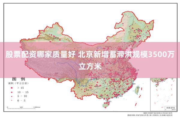 股票配资哪家质量好 北京新增蓄滞洪规模3500万立方米