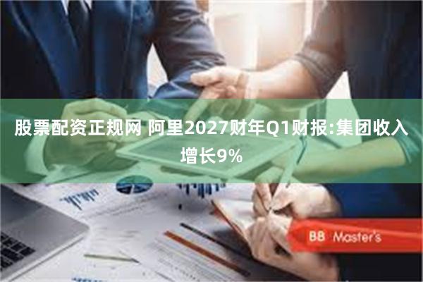 股票配资正规网 阿里2027财年Q1财报:集团收入增长9%