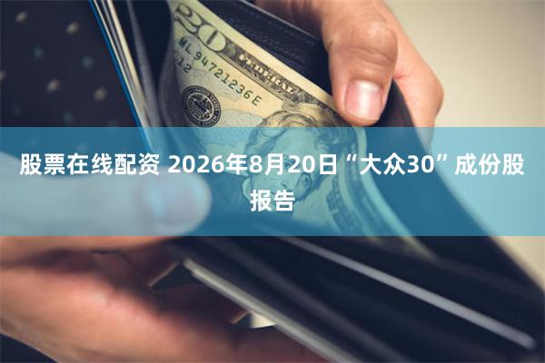 股票在线配资 2026年8月20日“大众30”成份股报告