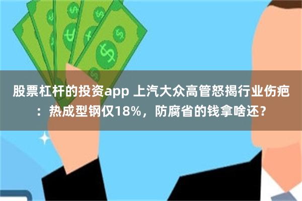 股票杠杆的投资app 上汽大众高管怒揭行业伤疤：热成型钢仅18%，防腐省的钱拿啥还？