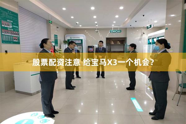 股票配资注意 给宝马X3一个机会？