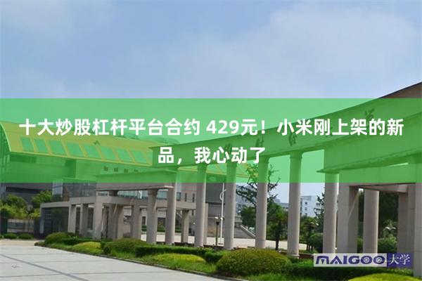 十大炒股杠杆平台合约 429元！小米刚上架的新品，我心动了