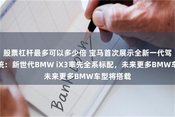 股票杠杆最多可以多少倍 宝马首次展示全新一代驾驶辅助系统：新世代BMW iX3率先全系标配，未来更多BMW车型将搭载