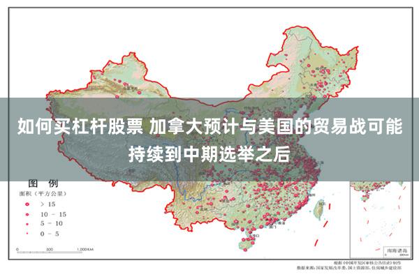 如何买杠杆股票 加拿大预计与美国的贸易战可能持续到中期选举之后