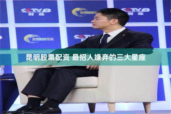 昆明股票配资 最招人嫌弃的三大星座