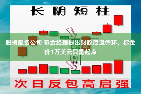 股指配资公司 基金经理提出财政厄运循环，称金价1万美元只是起点