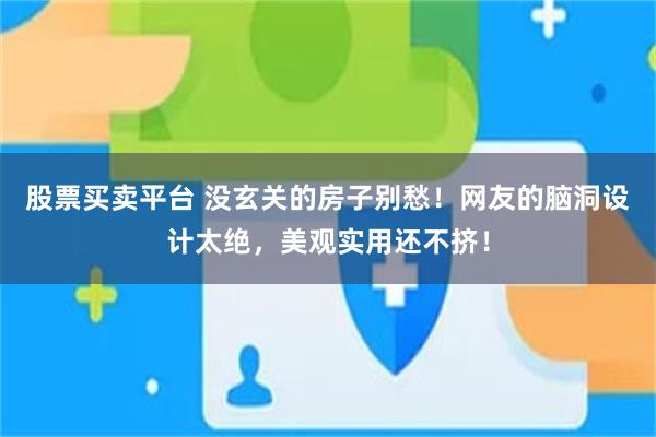 股票买卖平台 没玄关的房子别愁!网友的脑洞设计太绝,美观实用还不挤!