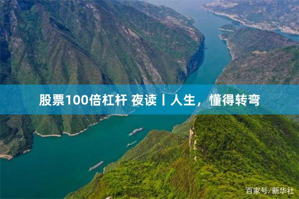 股票100倍杠杆 夜读丨人生，懂得转弯