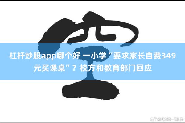 杠杆炒股app哪个好 一小学“要求家长自费349元买课桌”？校方和教育部门回应