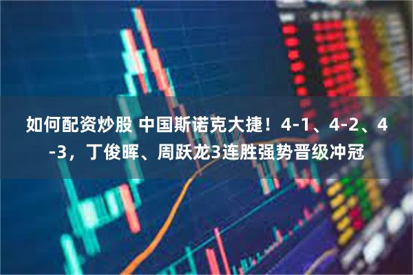 如何配资炒股 中国斯诺克大捷！4-1、4-2、4-3，丁俊晖、周跃龙3连胜强势晋级冲冠