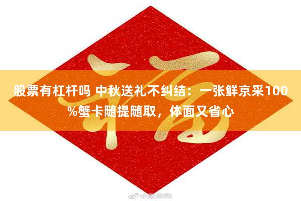 股票有杠杆吗 中秋送礼不纠结：一张鲜京采100%蟹卡随提随取，体面又省心