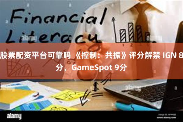 股票配资平台可靠吗 《控制：共振》评分解禁 IGN 8分，GameSpot 9分