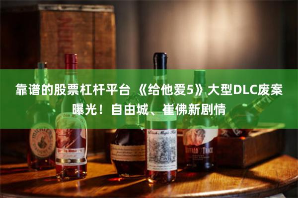 靠谱的股票杠杆平台 《给他爱5》大型DLC废案曝光!自由城、崔佛新剧情