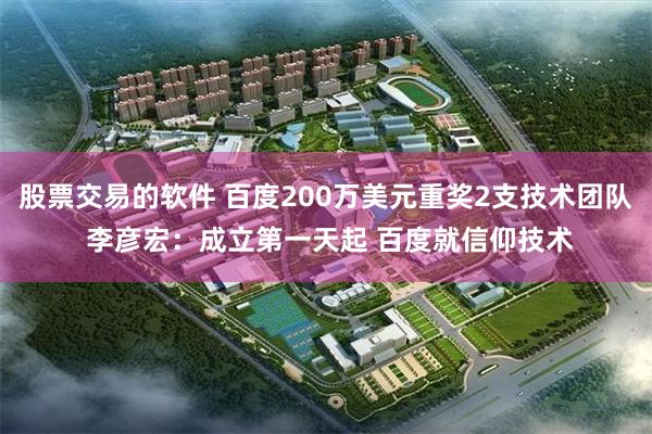 股票交易的软件 百度200万美元重奖2支技术团队 李彦宏：成立第一天起 百度就信仰技术