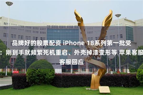 品牌好的股票配资 iPhone 18系列第一批受害者：刚到手就频繁死机重启、外壳掉漆变形等 苹果客服回应