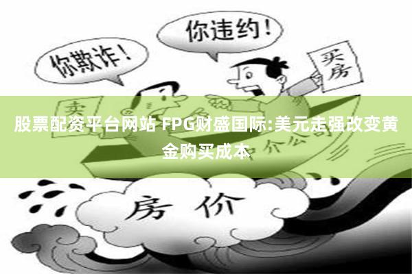 股票配资平台网站 FPG财盛国际:美元走强改变黄金购买成本