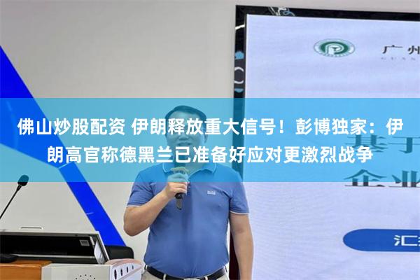 佛山炒股配资 伊朗释放重大信号！彭博独家：伊朗高官称德黑兰已准备好应对更激烈战争