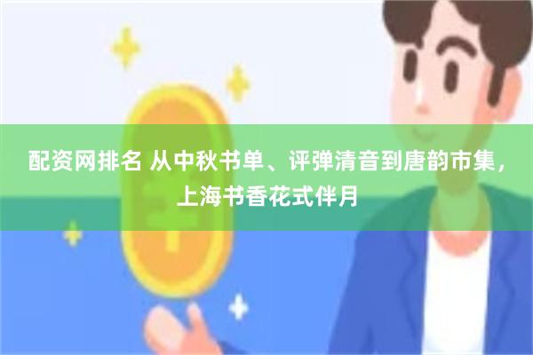配资网排名 从中秋书单、评弹清音到唐韵市集，上海书香花式伴月