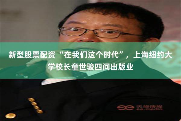 新型股票配资 “在我们这个时代”，上海纽约大学校长童世骏四问出版业
