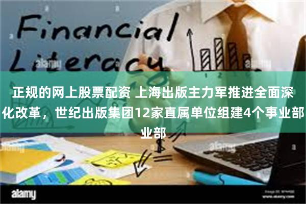 正规的网上股票配资 上海出版主力军推进全面深化改革，世纪出版集团12家直属单位组建4个事业部