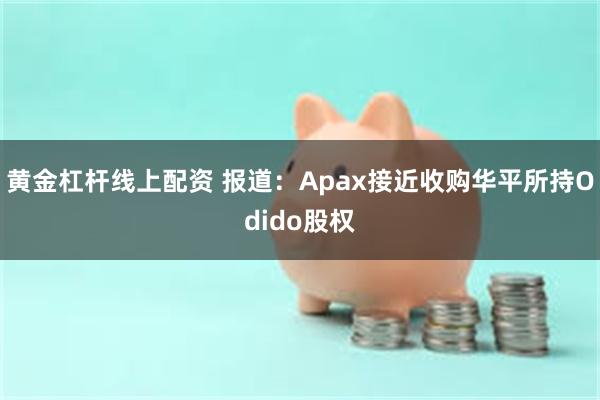 黄金杠杆线上配资 报道：Apax接近收购华平所持Odido股权