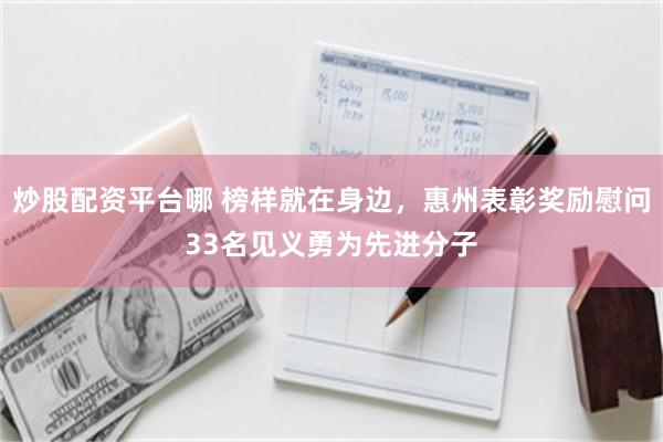 炒股配资平台哪 榜样就在身边，惠州表彰奖励慰问33名见义勇为先进分子