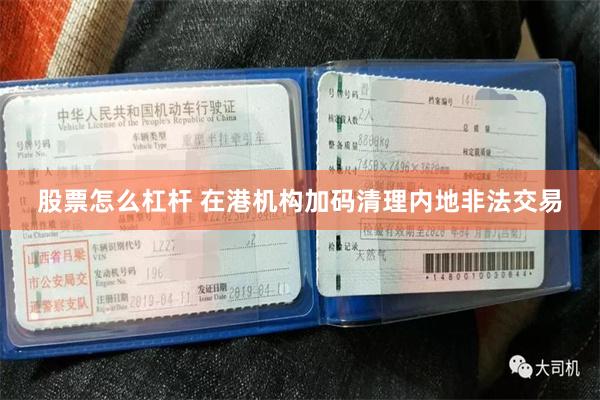 股票怎么杠杆 在港机构加码清理内地非法交易
