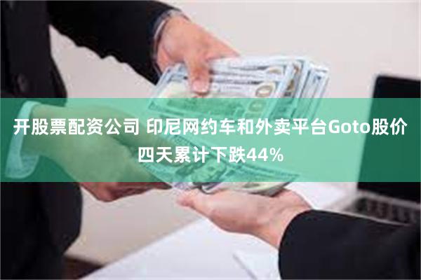 开股票配资公司 印尼网约车和外卖平台Goto股价四天累计下跌44%