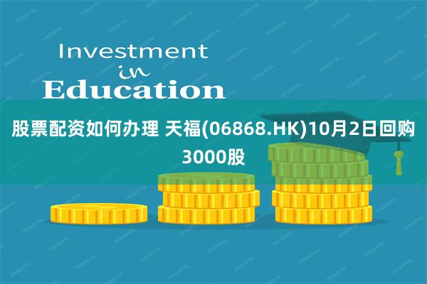 股票配资如何办理 天福(06868.HK)10月2日回购3000股