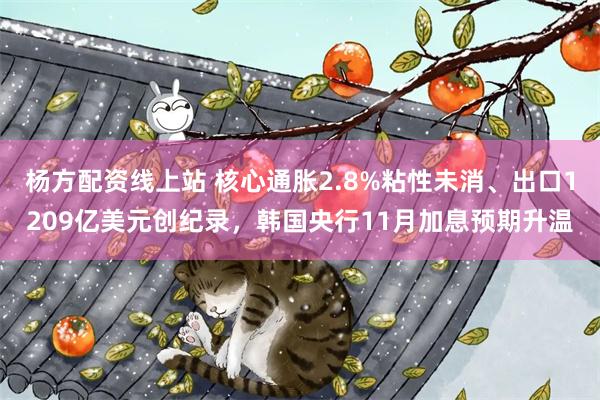 杨方配资线上站 核心通胀2.8%粘性未消、出口1209亿美元创纪录，韩国央行11月加息预期升温