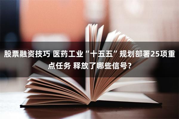 股票融资技巧 医药工业“十五五”规划部署25项重点任务 释放了哪些信号？