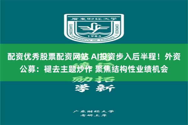 配资优秀股票配资网站 AI投资步入后半程！外资公募：褪去主题炒作 聚焦结构性业绩机会
