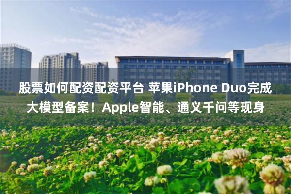 股票如何配资配资平台 苹果iPhone Duo完成大模型备案！Apple智能、通义千问等现身