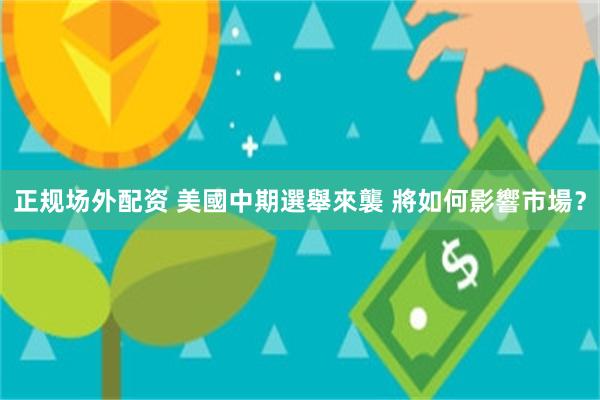 正规场外配资 美國中期選舉來襲 將如何影響市場？