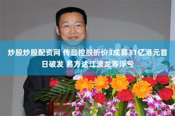 炒股炒股配资网 传音控股折价3成募31亿港元首日破发 易方达江波龙等浮亏
