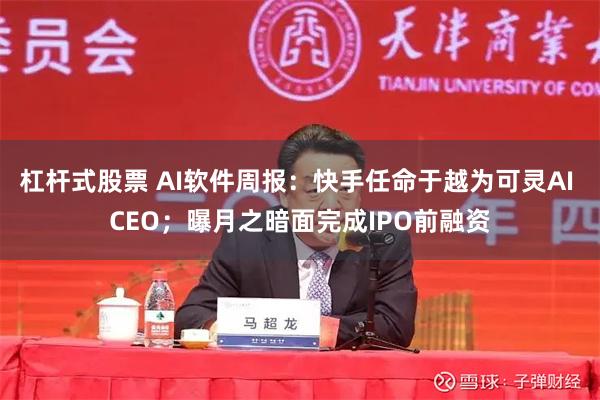 杠杆式股票 AI软件周报：快手任命于越为可灵AI CEO；曝月之暗面完成IPO前融资