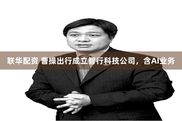 联华配资 曹操出行成立智行科技公司，含AI业务